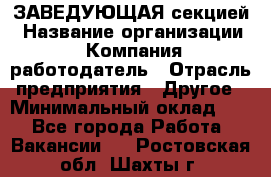ЗАВЕДУЮЩАЯ секцией › Название организации ­ Компания-работодатель › Отрасль предприятия ­ Другое › Минимальный оклад ­ 1 - Все города Работа » Вакансии   . Ростовская обл.,Шахты г.